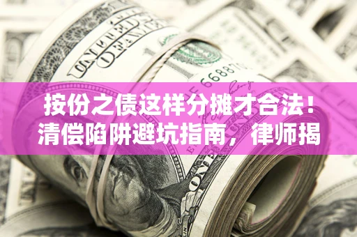 武汉按份之债这样分摊才合法！清偿陷阱避坑指南，律师揭秘关键条款