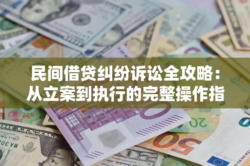 武汉民间借贷纠纷诉讼全攻略：从立案到执行的完整操作指南