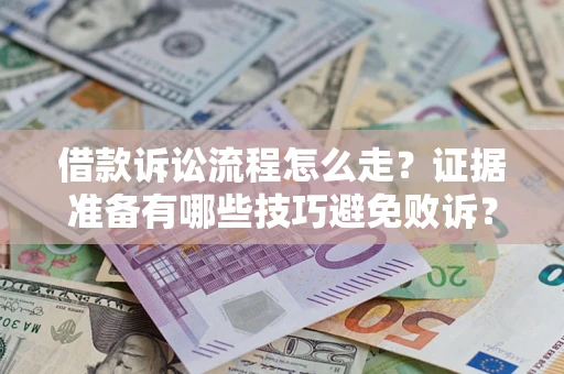 武汉借款诉讼流程怎么走？证据准备有哪些技巧避免败诉？