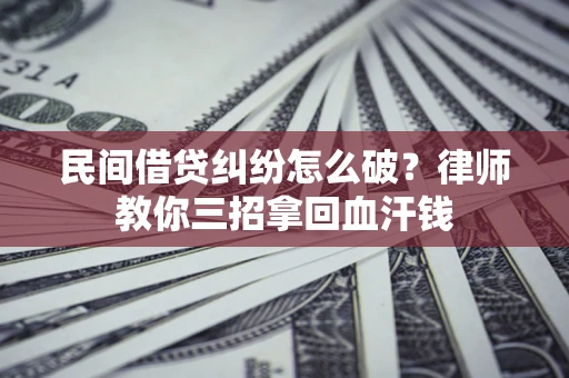 武汉民间借贷纠纷怎么破？律师教你三招拿回血汗钱