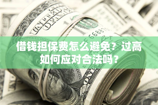 武汉借钱担保费怎么避免？过高如何应对合法吗？