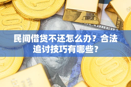 武汉民间借贷不还怎么办？合法追讨技巧有哪些？