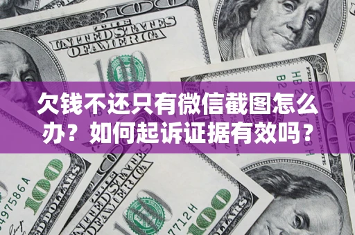 武汉欠钱不还只有微信截图怎么办？如何起诉证据有效吗？