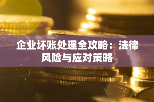 武汉企业坏账处理全攻略：法律风险与应对策略
