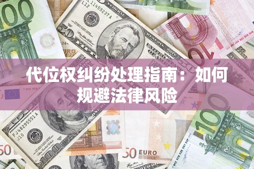 武汉代位权纠纷处理指南:如何规避法律风险 武汉代位权纠纷处理指南:如何规避法律风险