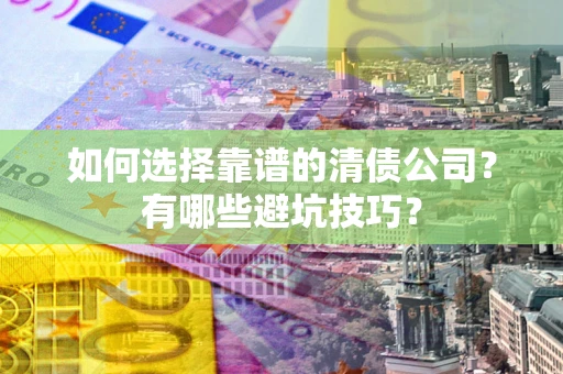 武汉如何选择靠谱的清债公司？有哪些避坑技巧？