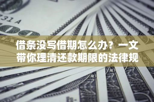 武汉借条没写借期怎么办？一文带你理清还款期限的法律规则