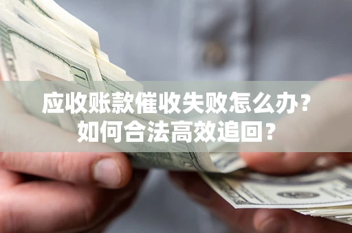 武汉应收账款催收失败怎么办？如何合法高效追回？