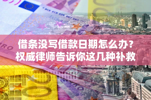 武汉借条没写借款日期怎么办？权威律师告诉你这几种补救方法！