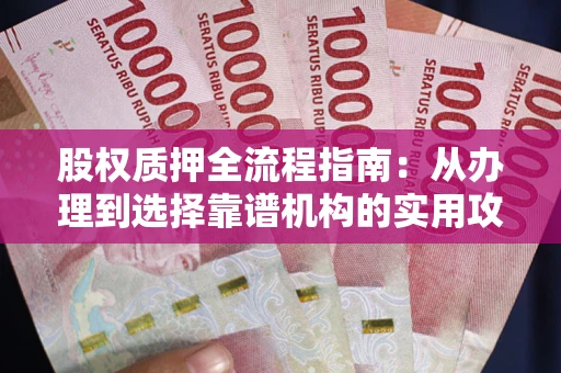 武汉股权质押全流程指南：从办理到选择靠谱机构的实用攻略