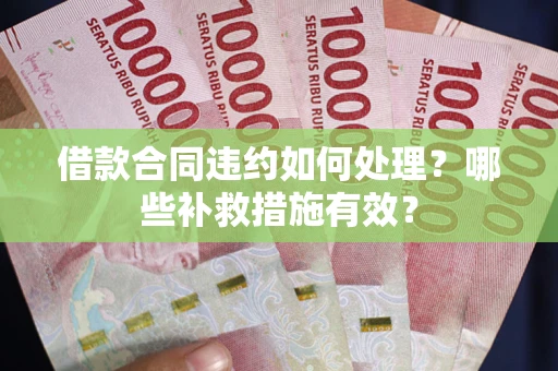 武汉借款合同违约如何处理？哪些补救措施有效？