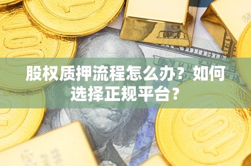 武汉股权质押流程怎么办？如何选择正规平台？