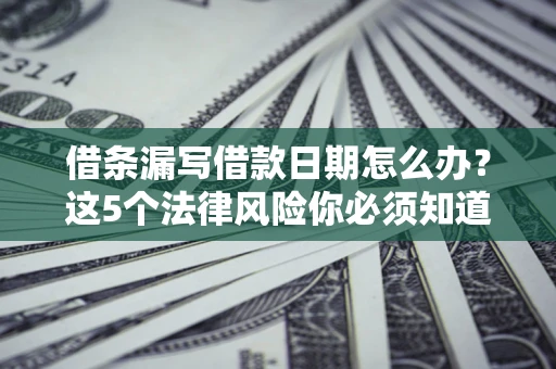 武汉借条漏写借款日期怎么办？这5个法律风险你必须知道