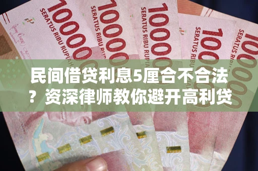 武汉民间借贷利息5厘合不合法？资深律师教你避开高利贷陷阱