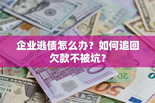 武汉企业逃债怎么办？如何追回欠款不被坑？