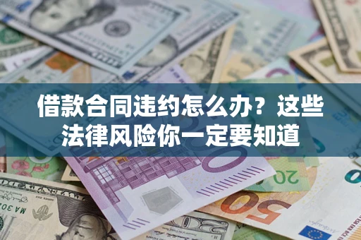 武汉借款合同违约怎么办？这些法律风险你一定要知道