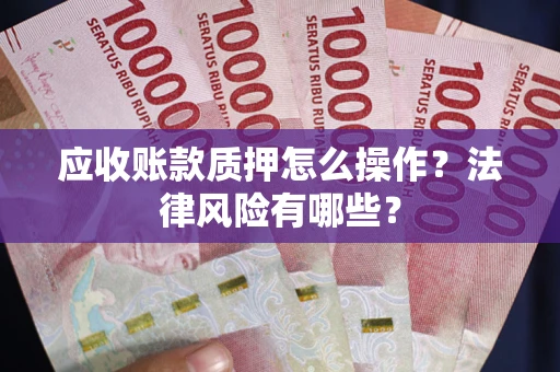 武汉应收账款质押怎么操作？法律风险有哪些？
