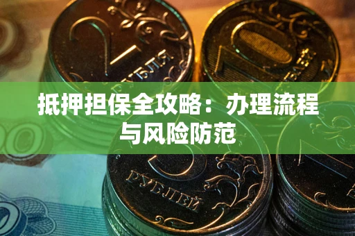 武汉抵押担保全攻略：办理流程与风险防范
