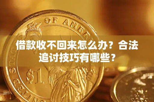 武汉借款收不回来怎么办？合法追讨技巧有哪些？
