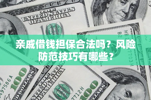 武汉亲戚借钱担保合法吗？风险防范技巧有哪些？