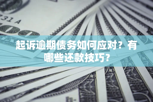 武汉起诉逾期债务如何应对？有哪些还款技巧？