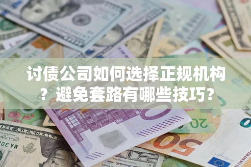 武汉讨债公司如何选择正规机构？避免套路有哪些技巧？