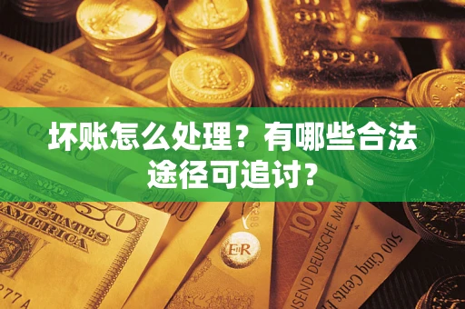 武汉坏账怎么处理？有哪些合法途径可追讨？