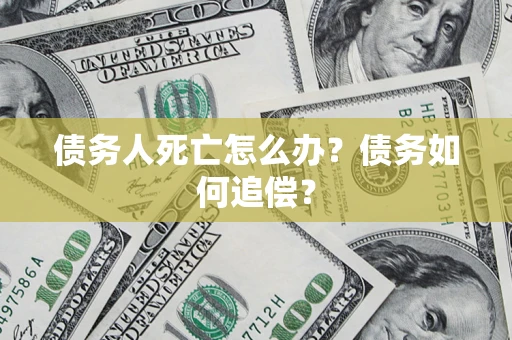 武汉债务人死亡怎么办？债务如何追偿？