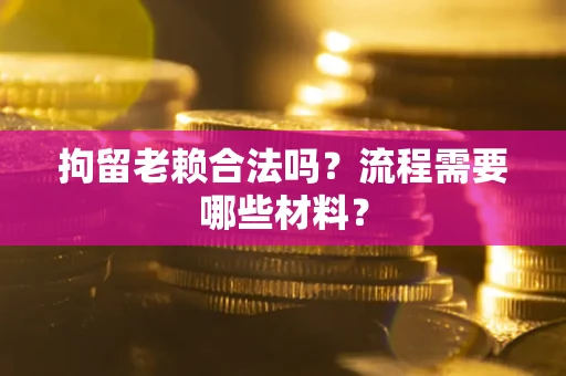 武汉拘留老赖合法吗？流程需要哪些材料？