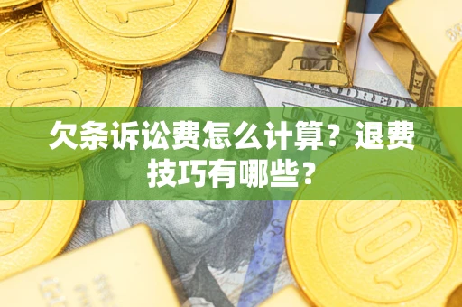 武汉欠条诉讼费怎么计算？退费技巧有哪些？