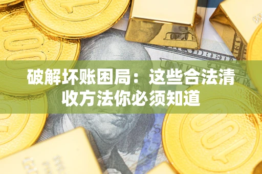 武汉破解坏账困局：这些合法清收方法你必须知道