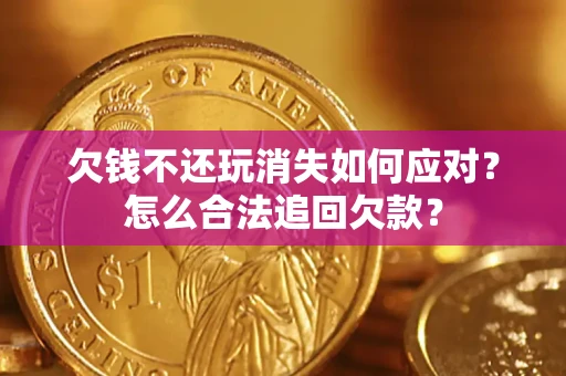 武汉欠钱不还玩消失如何应对？怎么合法追回欠款？
