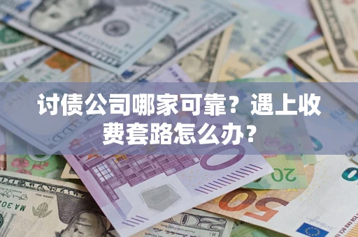 武汉讨债公司哪家可靠？遇上收费套路怎么办？