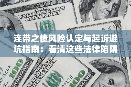 武汉连带之债风险认定与起诉避坑指南：看清这些法律陷阱，避免无辜背债