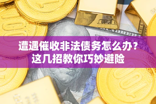 武汉遭遇催收非法债务怎么办？这几招教你巧妙避险