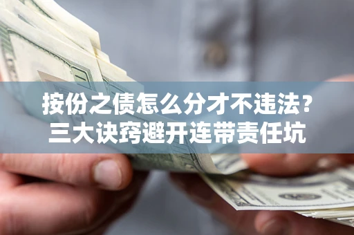 武汉按份之债怎么分才不违法？三大诀窍避开连带责任坑