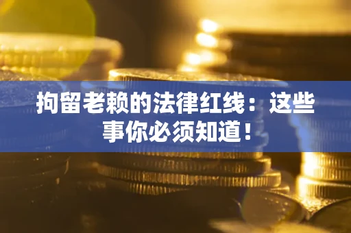 武汉拘留老赖的法律红线：这些事你必须知道！