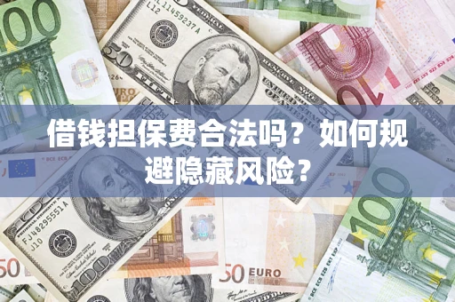 武汉借钱担保费合法吗？如何规避隐藏风险？