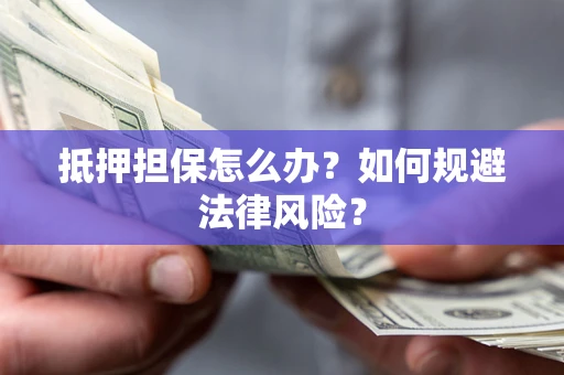 武汉抵押担保怎么办？如何规避法律风险？