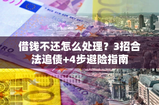 武汉借钱不还怎么处理？3招合法追债+4步避险指南