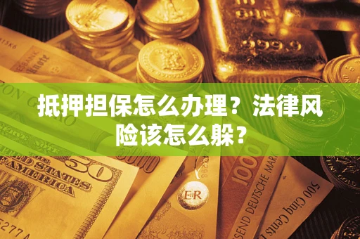 武汉抵押担保怎么办理？法律风险该怎么躲？