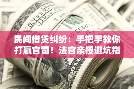 武汉民间借贷纠纷：手把手教你打赢官司！法官亲授避坑指南