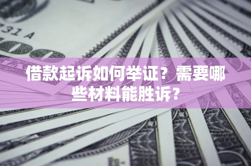武汉借款起诉如何举证？需要哪些材料能胜诉？