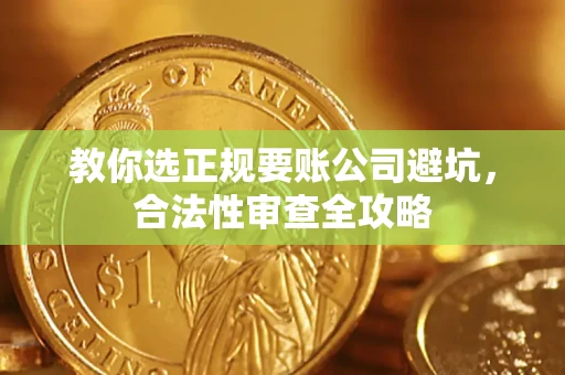 武汉教你选正规要账公司避坑，合法性审查全攻略