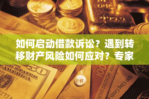 武汉如何启动借款诉讼？遇到转移财产风险如何应对？专家解局支招