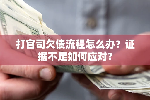 武汉打官司欠债流程怎么办？证据不足如何应对？