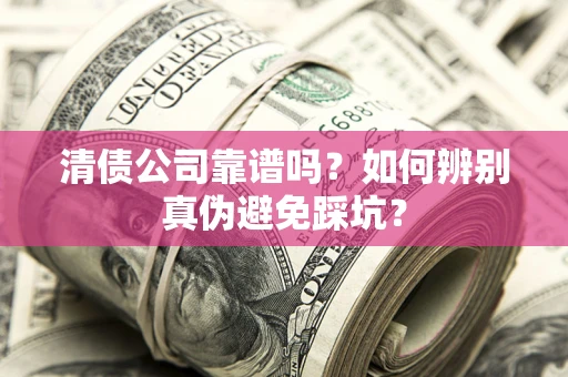 武汉清债公司靠谱吗？如何辨别真伪避免踩坑？