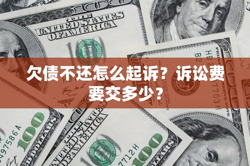 武汉欠债不还怎么起诉？诉讼费要交多少？