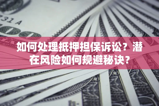 武汉如何处理抵押担保诉讼？潜在风险如何规避秘诀？