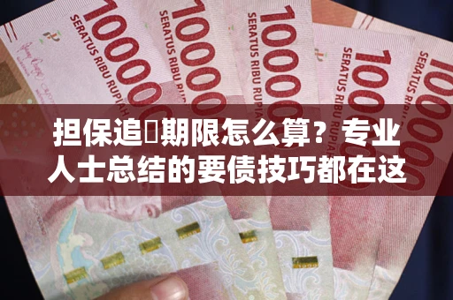 武汉担保追償期限怎么算？专业人士总结的要债技巧都在这里了